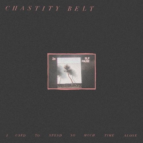 Chastity Belt - I Used To Spend So Much Time Alone - HARLP101 - HARDLY ART