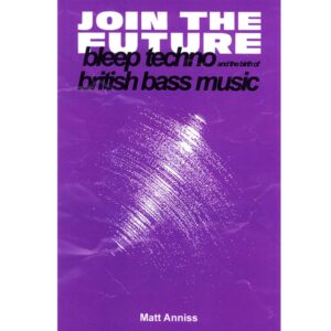 Matt Anniss - Join The Future: Bleep Techno & the Birth of British Bass Music - 9781913231002 - VELOCITY PRESS