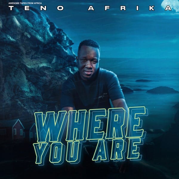 Teno Afrika - Where You Are - ATFA045 - AWESOME TAPES FROM AFRICA