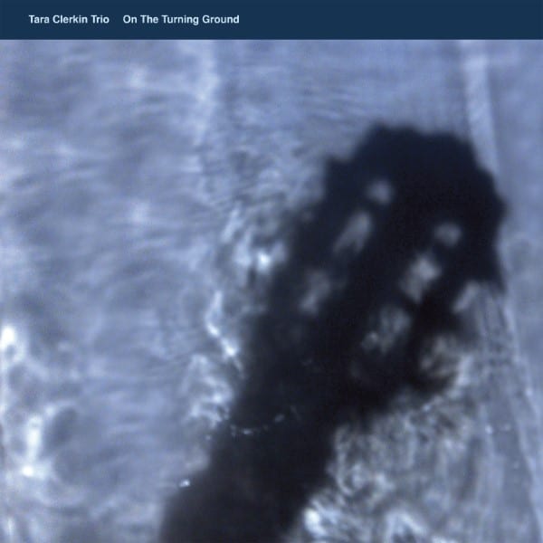 Tara Clerkin Trio - On The Turning Ground - WOE013 - WORLD OF ECHO